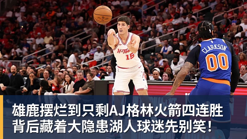 雄鹿摆烂到只剩AJ格林火箭四连胜背后藏着大隐患湖人球迷先别笑!