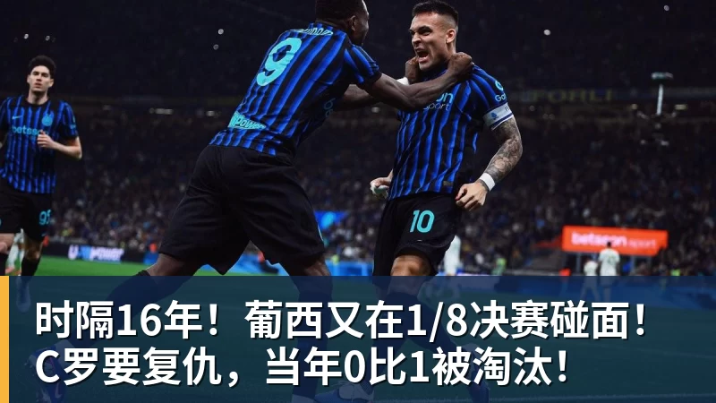 时隔16年！葡西又在1/8决赛碰面！C罗要复仇，当年0比1被淘汰！