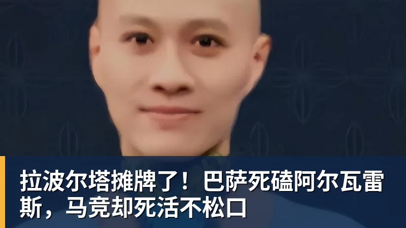 拉波尔塔摊牌了！巴萨死磕阿尔瓦雷斯，马竞却死活不松口