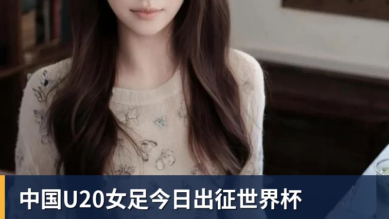 中国U20女足今日出征世界杯