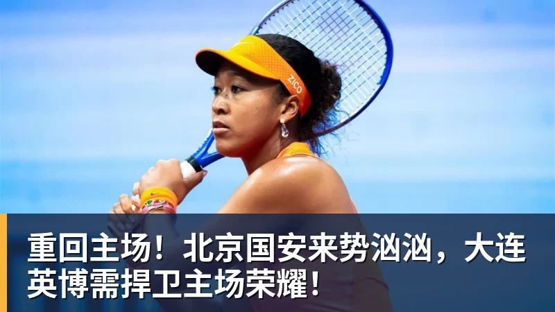 重回主场！北京国安来势汹汹，大连英博需捍卫主场荣耀！