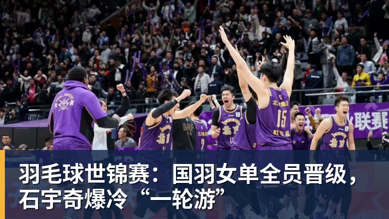 羽毛球世锦赛：国羽女单全员晋级，石宇奇爆冷“一轮游”