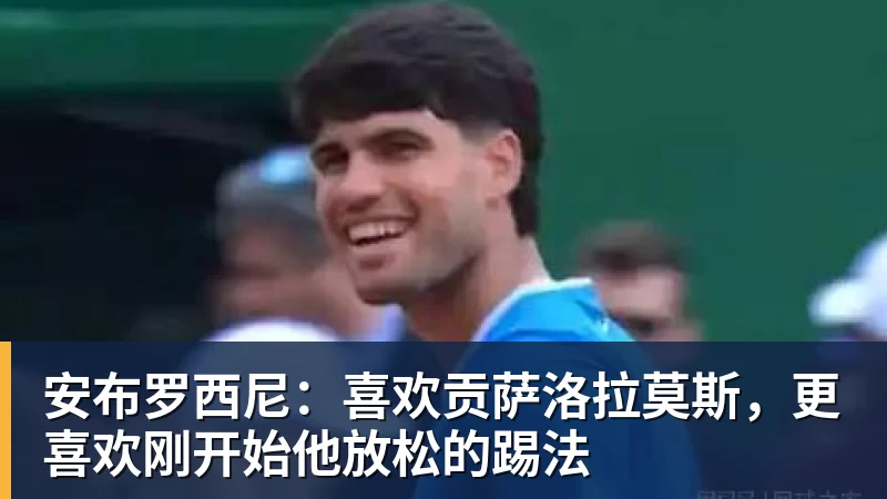 安布罗西尼：喜欢贡萨洛拉莫斯，更喜欢刚开始他放松的踢法