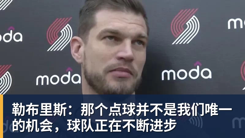 勒布里斯：那个点球并不是我们唯一的机会，球队正在不断进步