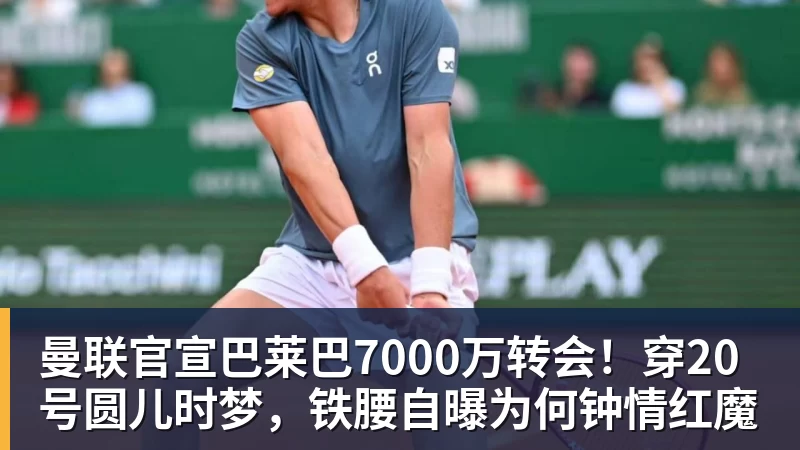 曼联官宣巴莱巴7000万转会！穿20号圆儿时梦，铁腰自曝为何钟情红魔