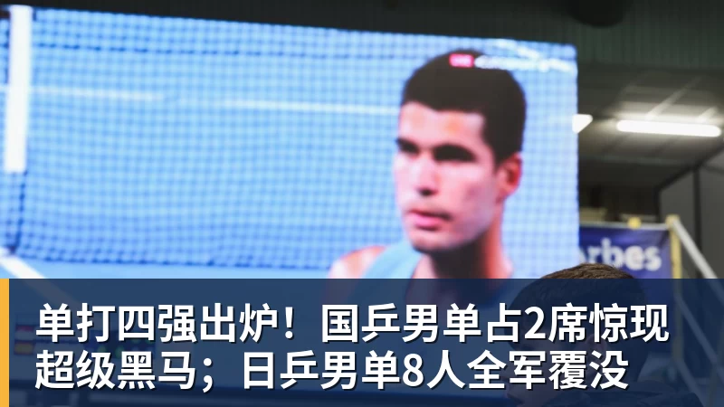单打四强出炉！国乒男单占2席惊现超级黑马；日乒男单8人全军覆没