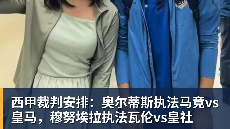 西甲裁判安排：奥尔蒂斯执法马竞vs皇马，穆努埃拉执法瓦伦vs皇社