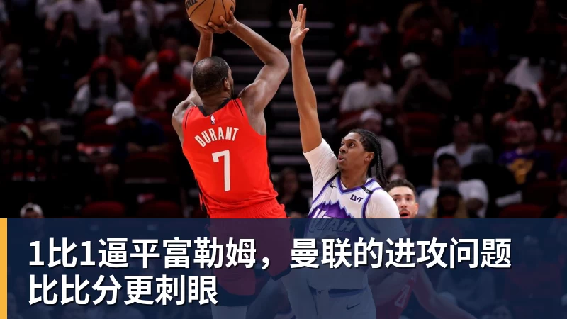 1比1逼平富勒姆，曼联的进攻问题比比分更刺眼