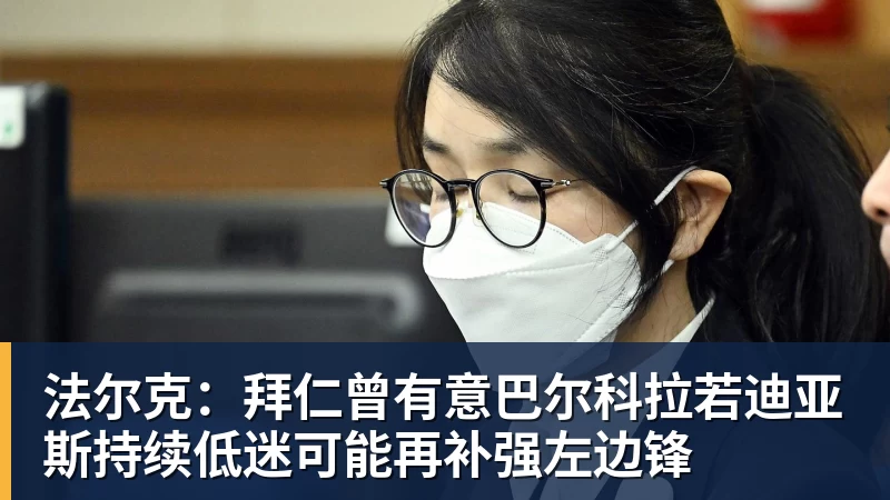 法尔克:拜仁曾有意巴尔科拉若迪亚斯持续低迷可能再补强左边锋