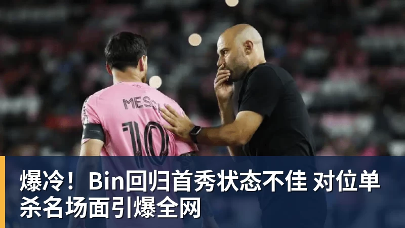 爆冷！Bin回归首秀状态不佳 对位单杀名场面引爆全网