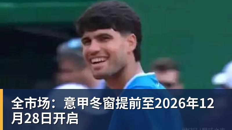 全市场:意甲冬窗提前至2026年12月28日开启