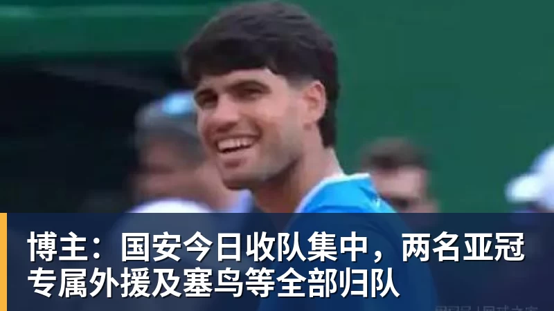 博主:国安今日收队集中,两名亚冠专属外援及塞鸟等全部归队