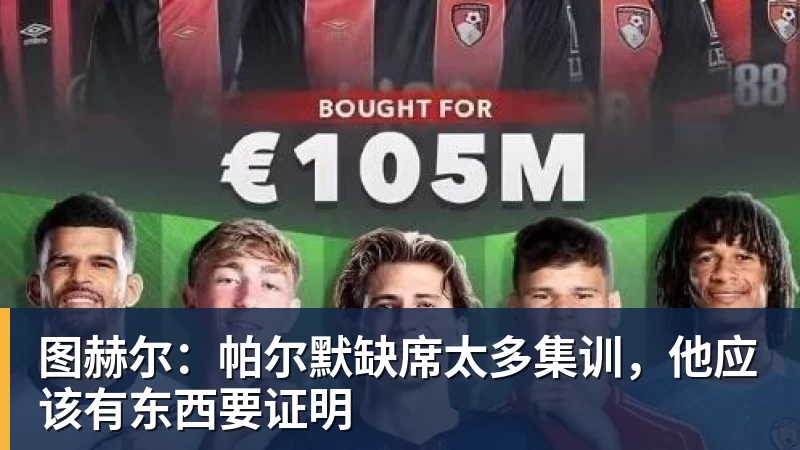 图赫尔:帕尔默缺席太多集训,他应该有东西要证明