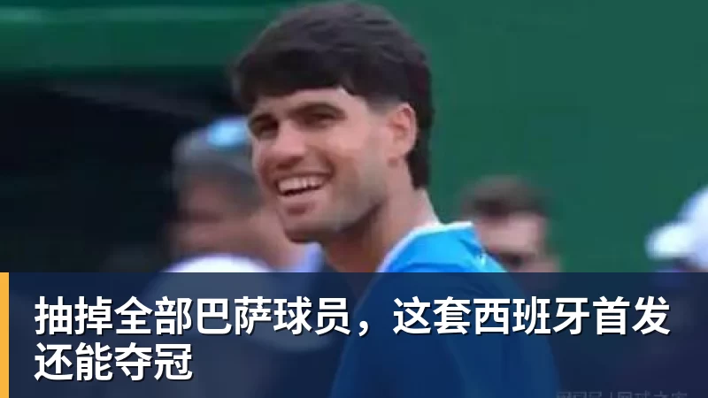 抽掉全部巴萨球员，这套西班牙首发还能夺冠