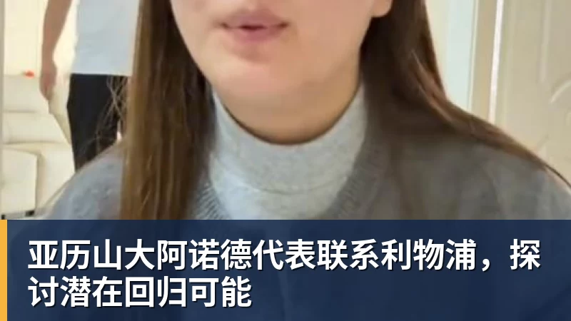 亚历山大阿诺德代表联系利物浦，探讨潜在回归可能