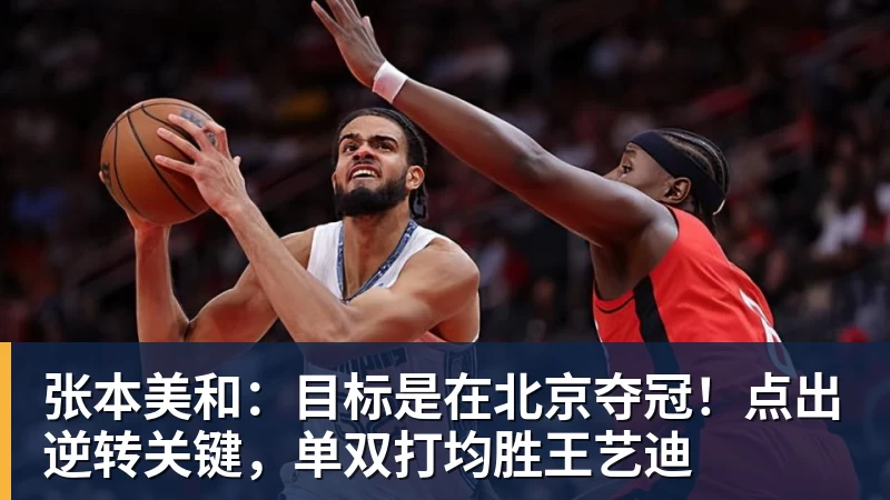 张本美和：目标是在北京夺冠！点出逆转关键，单双打均胜王艺迪