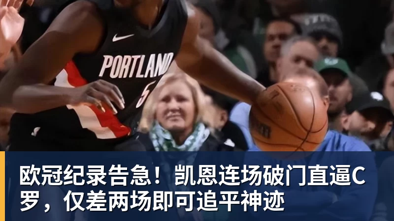 欧冠纪录告急！凯恩连场破门直逼C罗，仅差两场即可追平神迹