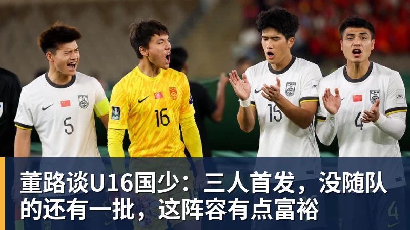 董路谈U16国少：三人首发，没随队的还有一批，这阵容有点富裕