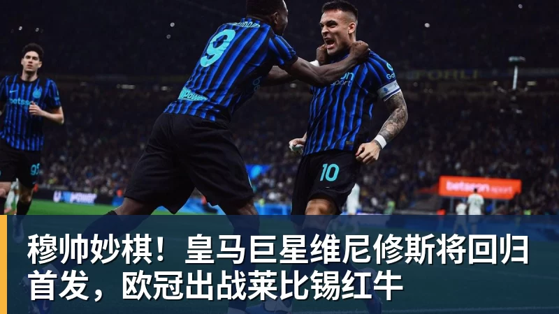 穆帅妙棋！皇马巨星维尼修斯将回归首发，欧冠出战莱比锡红牛