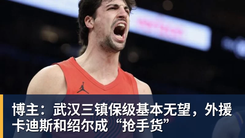 博主:武汉三镇保级基本无望,外援卡迪斯和绍尔成“抢手货”