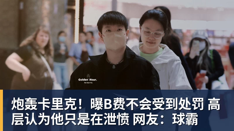炮轰卡里克!曝B费不会受到处罚 高层认为他只是在泄愤 网友:球霸