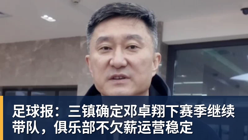 足球报:三镇确定邓卓翔下赛季继续带队,俱乐部不欠薪运营稳定