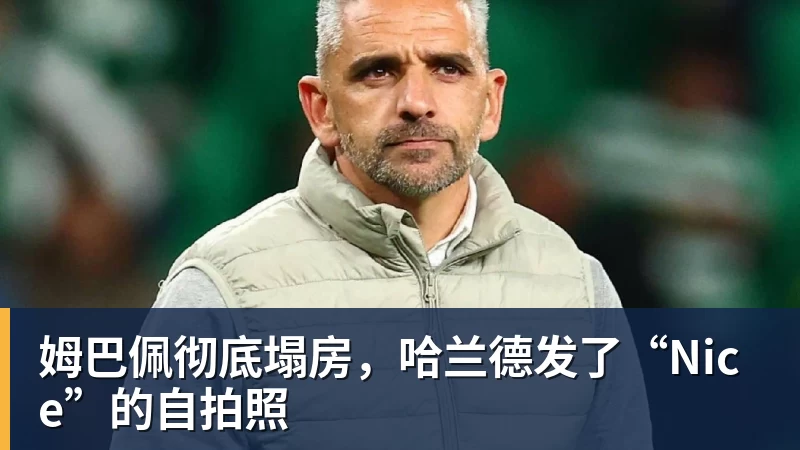 姆巴佩彻底塌房,哈兰德发了“Nice”的自拍照